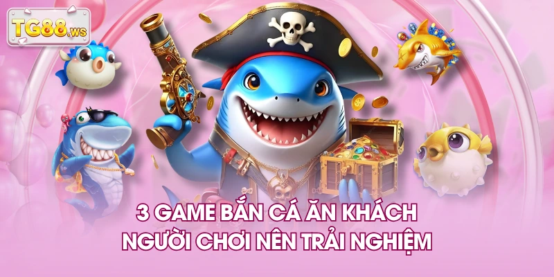 3 game bắn cá ăn khách người chơi nên trải nghiệm 3 game bắn cá ăn khách người chơi nên trải nghiệm