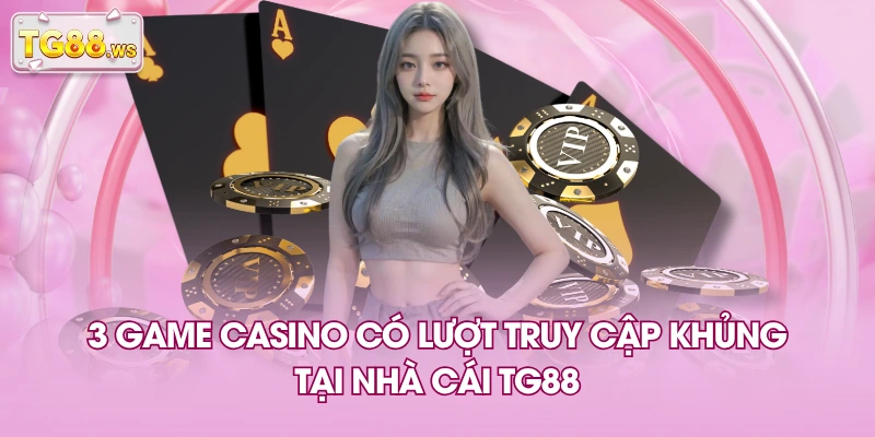 3 game casino có lượt truy cập khủng tại nhà cái TG88 3 game casino có lượt truy cập khủng tại nhà cái TG88