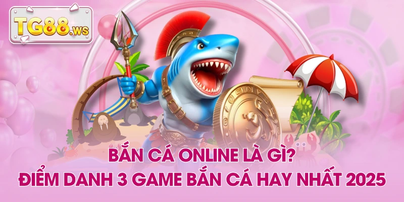 Bắn Cá Online Là Gì? Điểm Danh 3 Game Bắn Cá Hay Nhất 2025