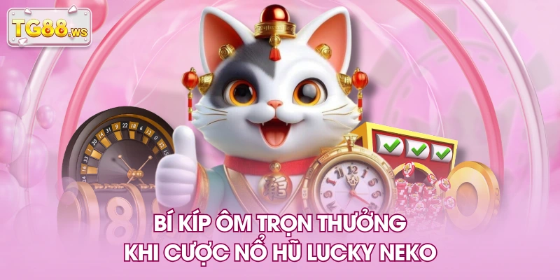Bí kíp ôm trọn thưởng khi cược nổ hũ Lucky Neko Bí kíp ôm trọn thưởng khi cược nổ hũ Lucky Neko