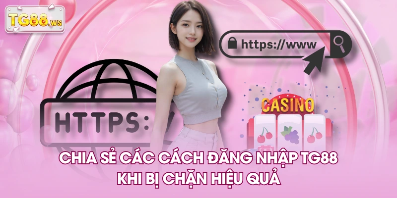 Chia sẻ các cách đăng nhập TG88 khi bị chặn hiệu quả Chia sẻ các cách đăng nhập TG88 khi bị chặn hiệu quả