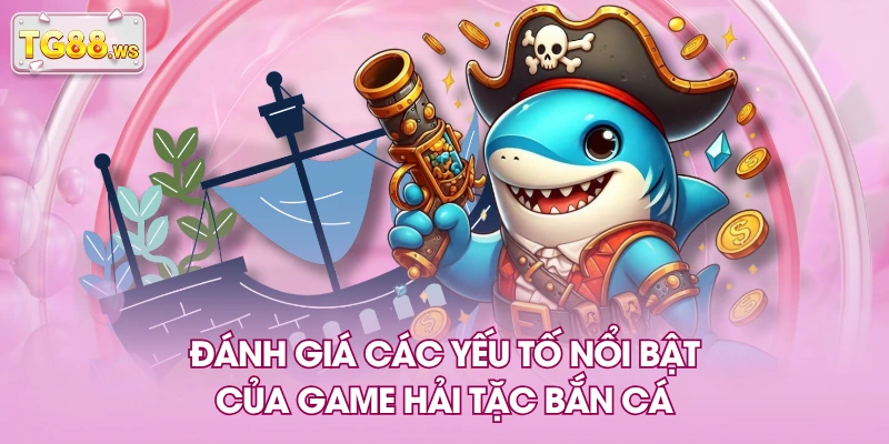 Đánh giá các yếu tố nổi bật của game hải tặc bắn cá Đánh giá các yếu tố nổi bật của game hải tặc bắn cá