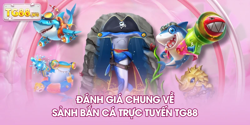 Đánh giá chung về sảnh bắn cá trực tuyến TG88 Đánh giá chung về sảnh bắn cá trực tuyến TG88