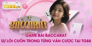 Game Bài Baccarat - Sự Lôi Cuốn Trong Từng Ván Cược Tại TG88