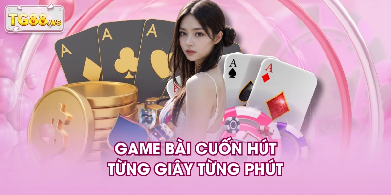 Game bài cuốn hút từng giây từng phút Game bài cuốn hút từng giây từng phút