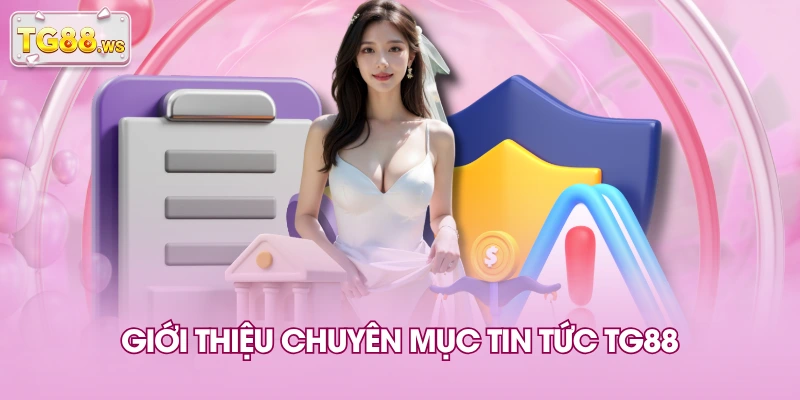 Giới thiệu chuyên mục tin tức TG88 Giới thiệu chuyên mục tin tức TG88