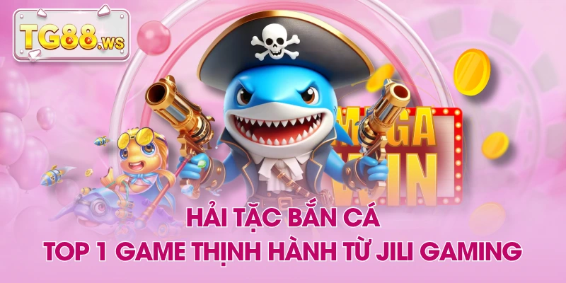 Hải Tặc Bắn Cá - Top 1 Game Thịnh Hành Từ JILI Gaming
