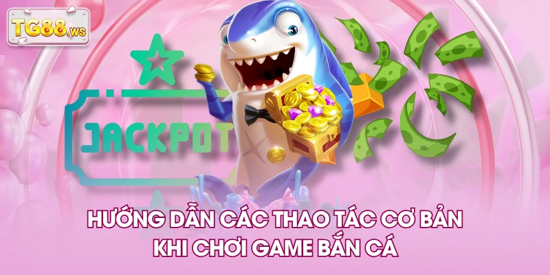 Hướng dẫn các thao tác cơ bản khi chơi game bắn cá Hướng dẫn các thao tác cơ bản khi chơi game bắn cá