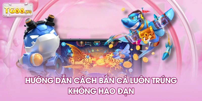 Hướng dẫn cách bắn cá luôn trúng, không hao đạn Hướng dẫn cách bắn cá luôn trúng, không hao đạn