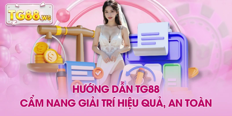 Hướng Dẫn TG88 - Cẩm Nang Giải Trí Hiệu Quả, An Toàn