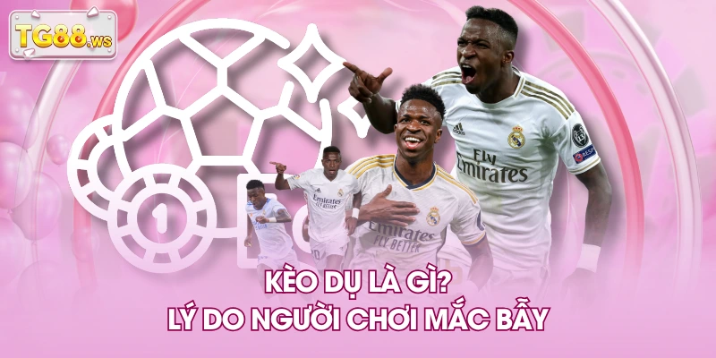 Kèo dụ là gì? Lý do người chơi mắc bẫy Kèo dụ là gì? Lý do người chơi mắc bẫy