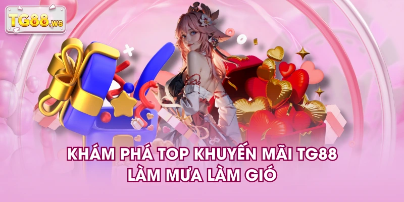 Khám phá top khuyến mãi TG88 làm mưa làm gió Khám phá top khuyến mãi TG88 làm mưa làm gió