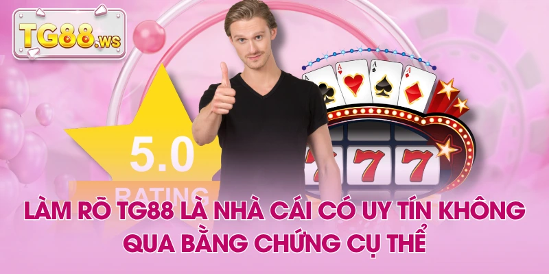Làm Rõ TG88 Là Nhà Cái Có Uy Tín Không Qua Bằng Chứng Cụ Thể