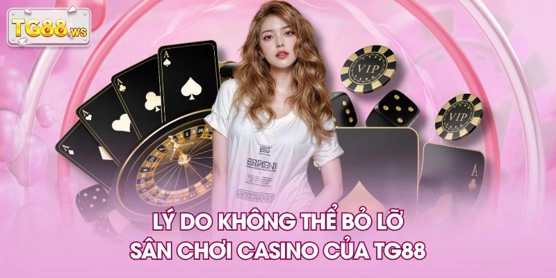 Lý do không thể bỏ lỡ sân chơi casino của TG88 Lý do không thể bỏ lỡ sân chơi casino của TG88