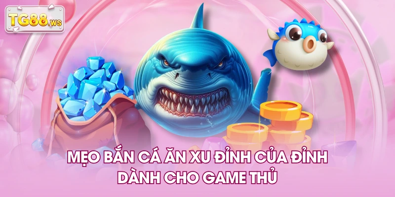 Mẹo bắn cá ăn xu đỉnh của đỉnh dành cho game thủ Mẹo bắn cá ăn xu đỉnh của đỉnh dành cho game thủ