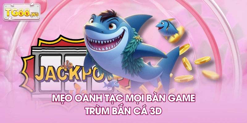 Mẹo oanh tạc mọi bàn game trùm bắn cá 3D Mẹo oanh tạc mọi bàn game trùm bắn cá 3D