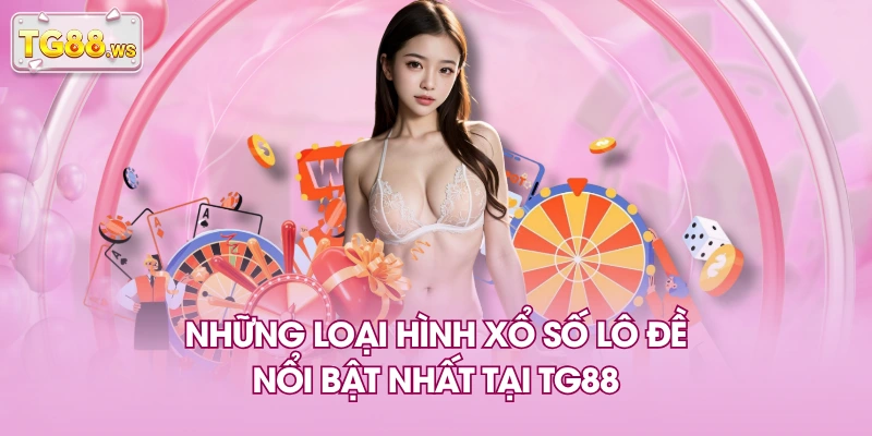 Những loại hình xổ số lô đề nổi bật nhất tại TG88 Những loại hình xổ số lô đề nổi bật nhất tại TG88