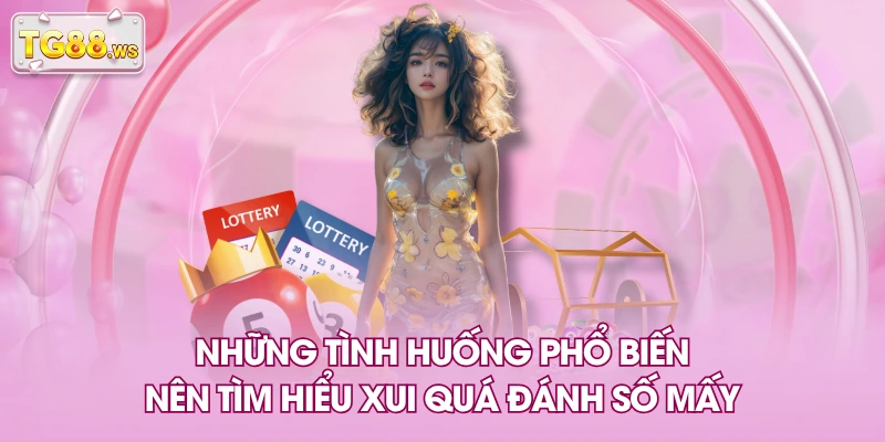 Những tình huống phổ biến nên tìm hiểu xui quá đánh số mấy Những tình huống phổ biến nên tìm hiểu xui quá đánh số mấy