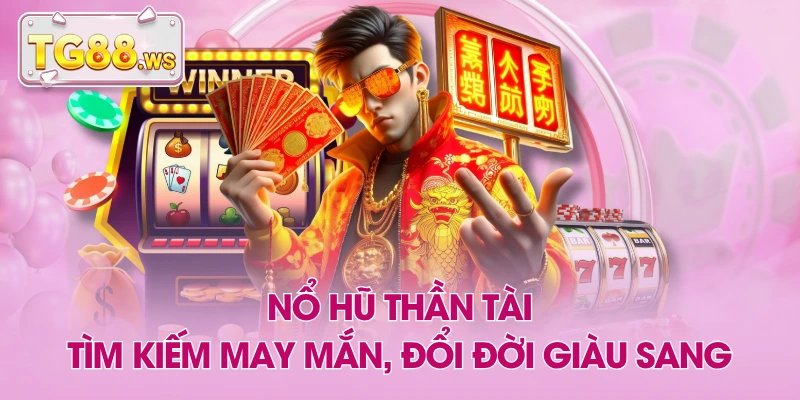 Nổ Hũ Thần Tài - Tìm Kiếm May Mắn, Đổi Đời Giàu Sang