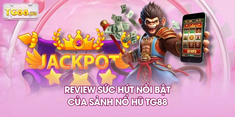 Review sức hút nổi bật của sảnh nổ hũ TG88