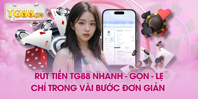 Rút Tiền TG88 Nhanh - Gọn - Lẹ Chỉ Trong Vài Bước Đơn Giản