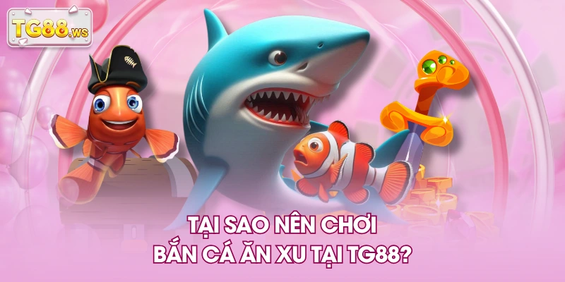 Tại sao nên chơi bắn cá ăn xu tại TG88? Tại sao nên chơi bắn cá ăn xu tại TG88?