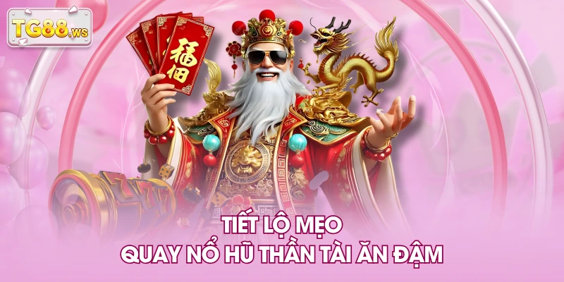 Tiết lộ mẹo quay nổ hũ thần tài ăn đậm