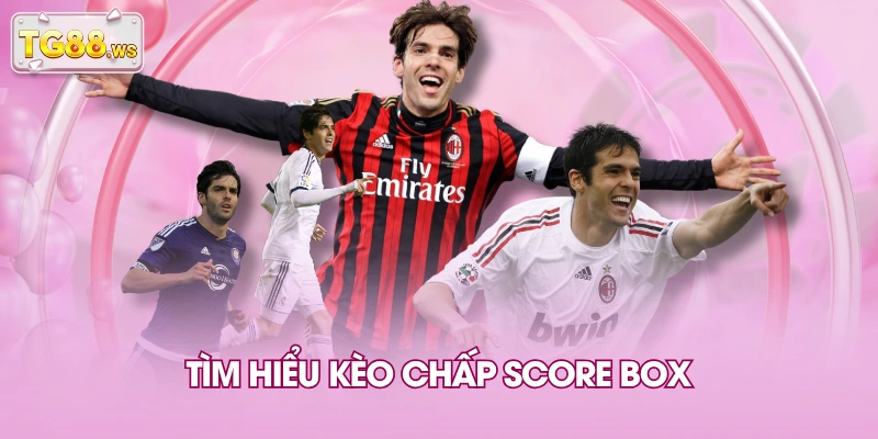 Tìm hiểu kèo chấp Score Box Tìm hiểu kèo chấp Score Box
