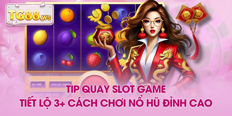 Tip Quay Slot Game - Tiết Lộ 3+ Cách Chơi Nổ Hũ Đỉnh Cao