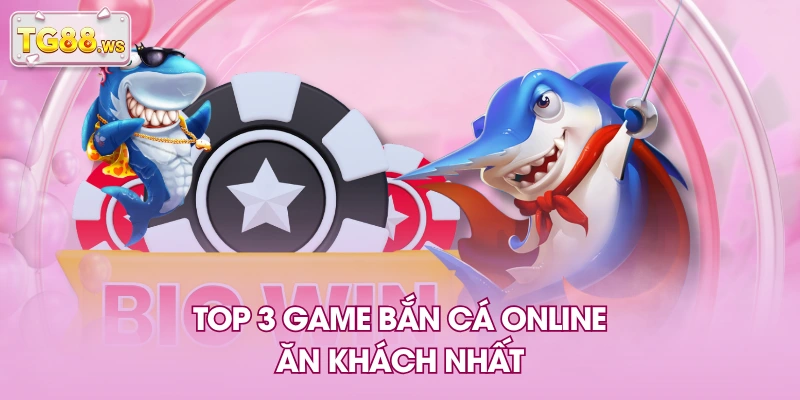 Top 3 game bắn cá online ăn khách nhất Top 3 game bắn cá online ăn khách nhất
