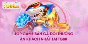 Top Game Bắn Cá Đổi Thưởng Ăn Khách Nhất Tại TG88